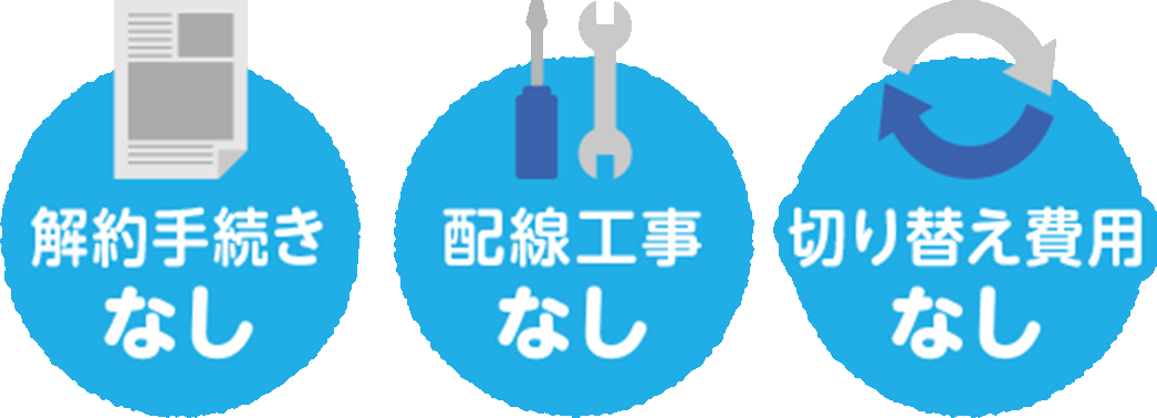 解約手続きなし／配線工事なし／切り替え費用なし
